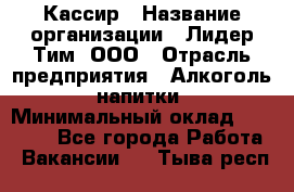 Кассир › Название организации ­ Лидер Тим, ООО › Отрасль предприятия ­ Алкоголь, напитки › Минимальный оклад ­ 12 000 - Все города Работа » Вакансии   . Тыва респ.